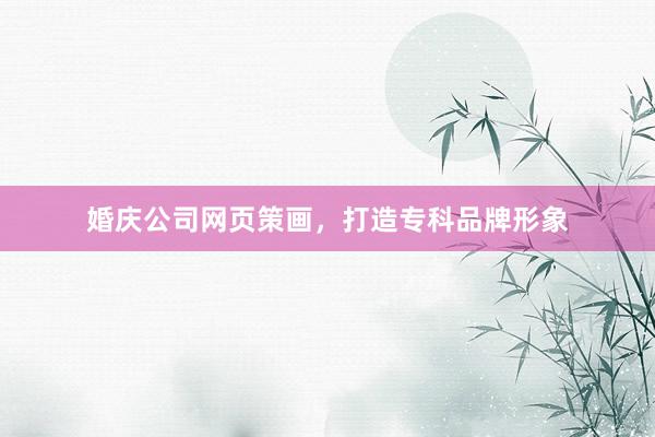 婚庆公司网页策画，打造专科品牌形象